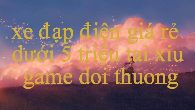 You are currently viewing Khám Phá Thế Giới Giải Trí Đỉnh Cao Tại Xe Đạp Điện Giá Rẻ Dưới 5 Triệu Nơi Đam Mê Trở Thành Hiện Thực
